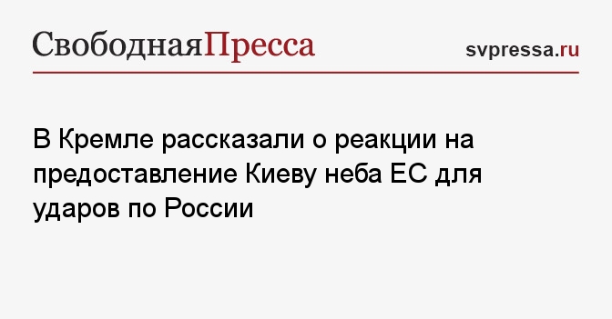 В Кремле рассказали о реакции на предоставление Киеву неба ЕС для ударов по России