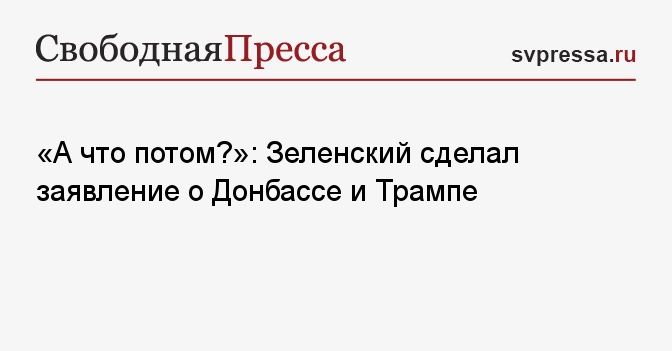 «А что потом?»: Зеленский сделал заявление о Донбассе и Трампе