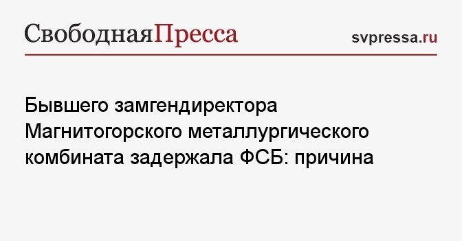 Бывшего замгендиректора Магнитогорского металлургического комбината задержала ФСБ: причина