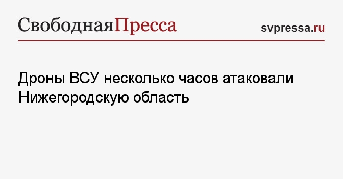 Дроны ВСУ несколько часов атаковали Нижегородскую область