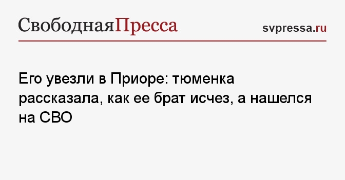 Его увезли в Приоре: тюменка рассказала, как ее брат исчез, а нашелся на СВО
