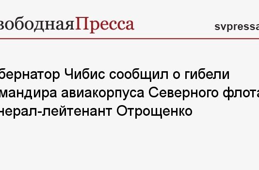 Губернатор Чибис сообщил о гибели командира авиакорпуса Северного флота генерал-лейтенант Отрощенко