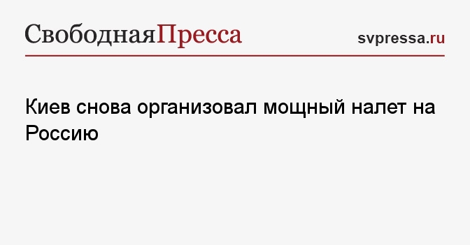 Киев снова организовал мощный налет на Россию