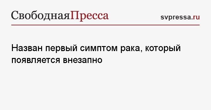 Назван первый симптом рака, который появляется внезапно
