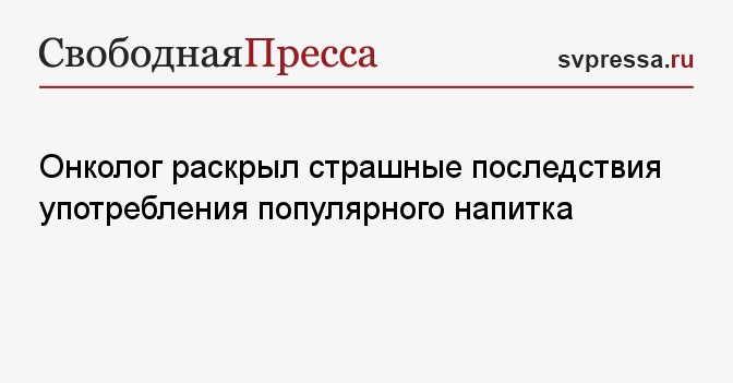 Онколог раскрыл страшные последствия употребления популярного напитка