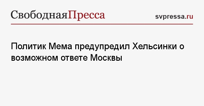 Политик Мема предупредил Хельсинки о возможном ответе Москвы