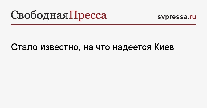 Стало известно, на что надеется Киев