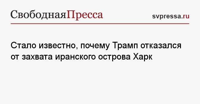 Стало известно, почему Трамп отказался от захвата иранского острова Харк
