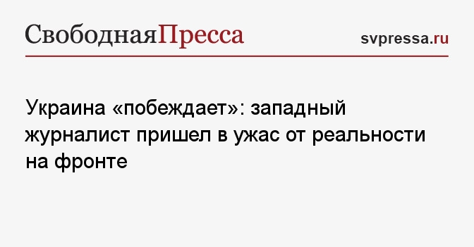 Украина «побеждает»: западный журналист пришел в ужас от реальности на фронте