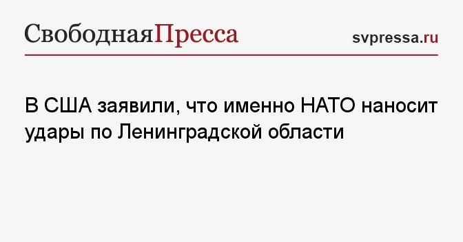В США заявили, что именно НАТО наносит удары по Ленинградской области